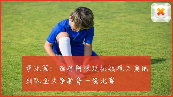 萨比策：面对阿根廷挑战艰巨奥地利队全力争胜每一场比赛