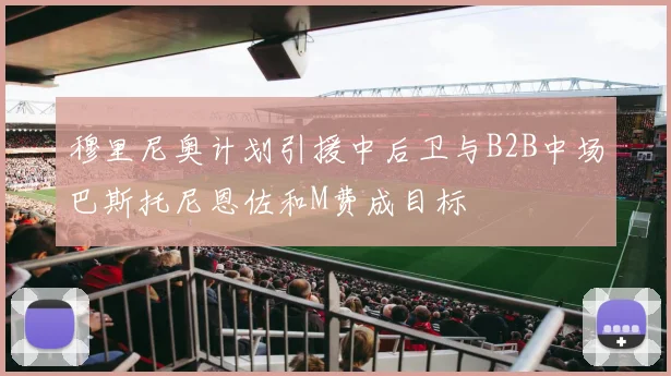 穆里尼奥计划引援中后卫与B2B中场巴斯托尼恩佐和M费成目标
