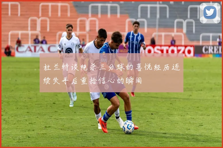 杜兰特谈绝杀三分球的喜悦经历连续失手后重拾信心的瞬间